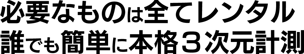 必要なものは全てレンタル/誰でも簡単に本格３次元計測